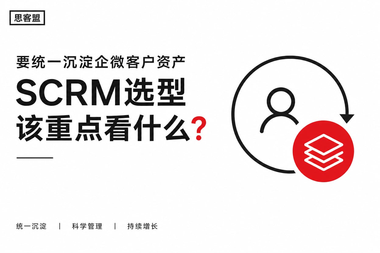 要统一沉淀企微客户资产，SCRM选型该重点看什么？