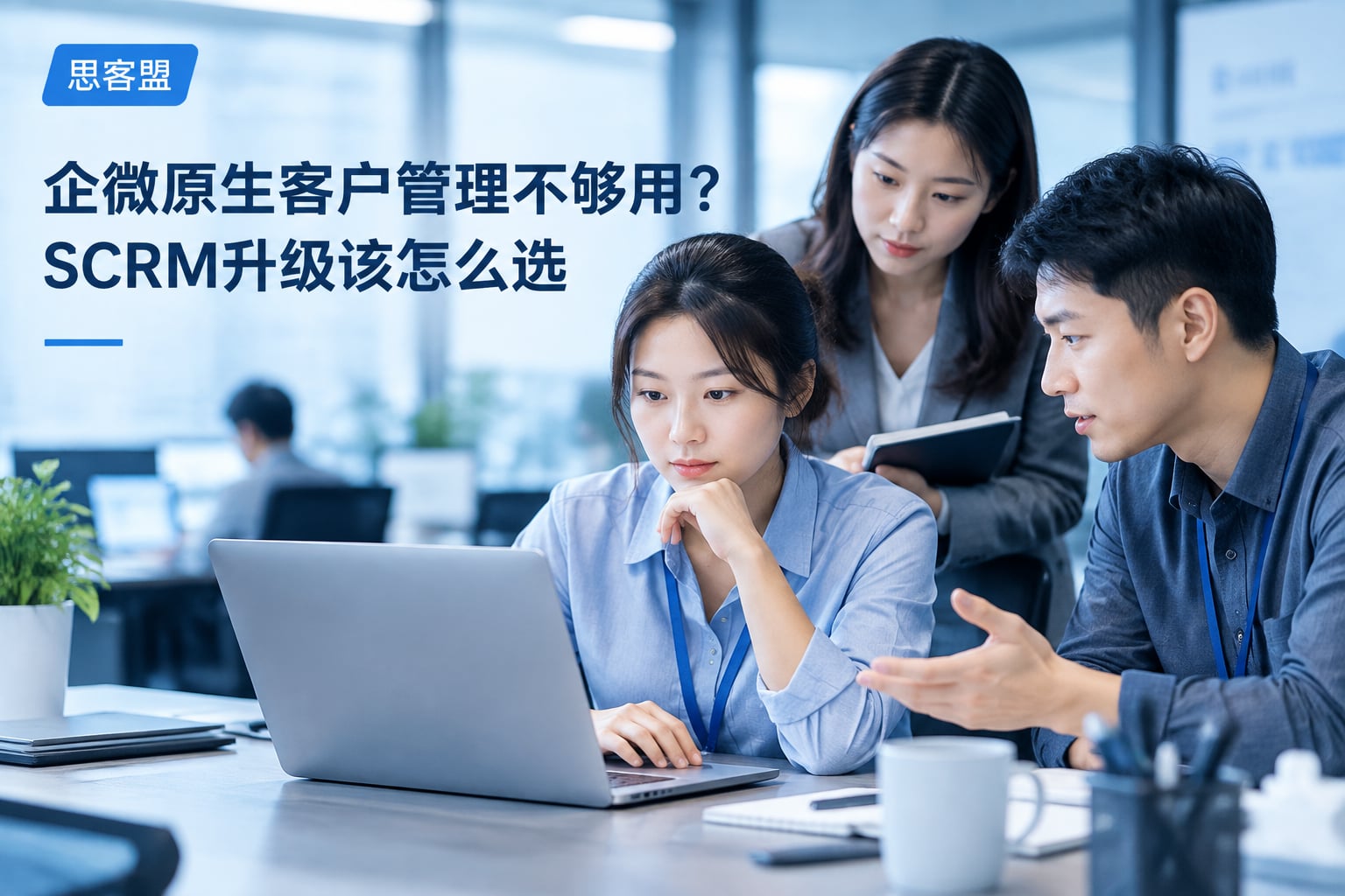 企微原生客户管理不够用？SCRM升级该怎么选