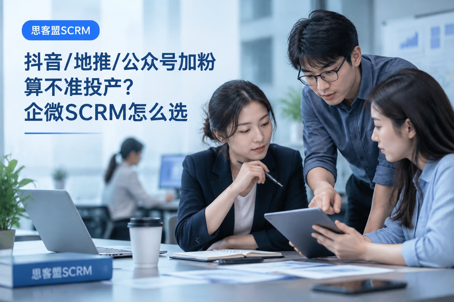 抖音/地推/公众号加粉算不准投产？企微SCRM怎么选